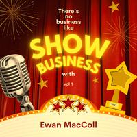 There's No Business Like Show Business with Ewan Maccoll, Vol. 1