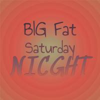 Big Fat Saturday Nicght