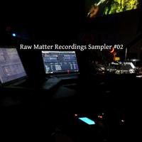 Raw Matter Recordings Sampler #02