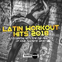 Latin Workout Hits 2018. 40 Essential Hits For The Practice Of Your Favorite Sport