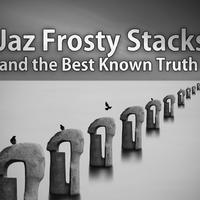 Jaz Frosty Stacks and the Best Known Truth资料,Jaz Frosty Stacks and the Best Known Truth最新歌曲,Jaz Frosty Stacks and the Best Known TruthMV视频,Jaz Frosty Stacks and the Best Known Truth音乐专辑,Jaz Frosty Stacks and the Best Known Truth好听的歌