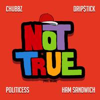 Not True (feat. Drip$tick, Politicess & Ham Sandwich)
