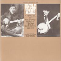 Uncle Wade - A Memorial to Wade Ward: Old Time Virginia Banjo Picker, 1892-1971