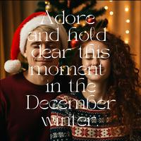 Adore and hold dear this moment in the December winter.