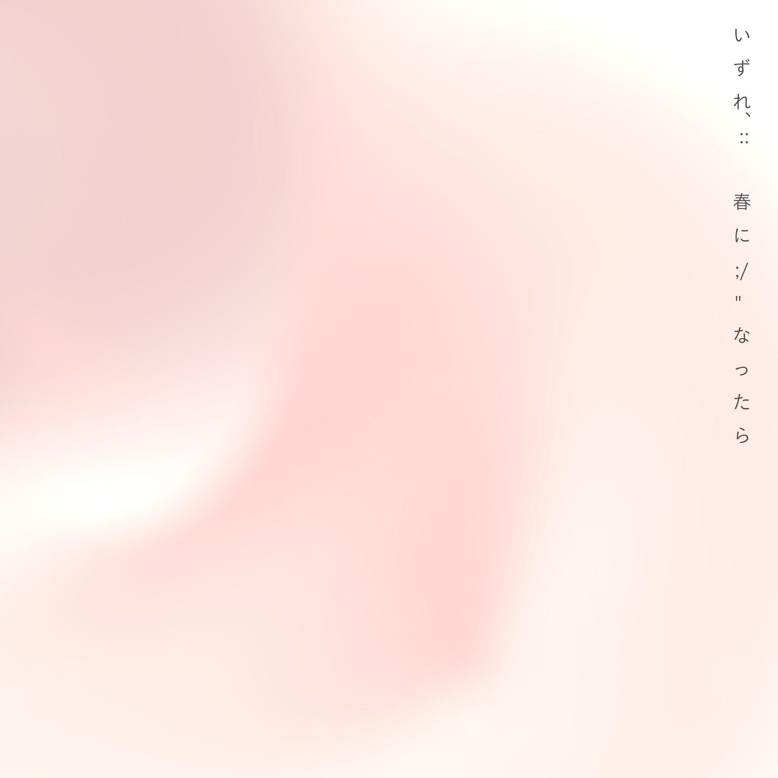 いずれ、:: 春に ;/" なったら (feat. irukanotane)