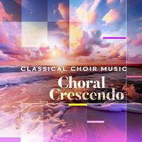 Choral Crescendo - Classical Choir Music