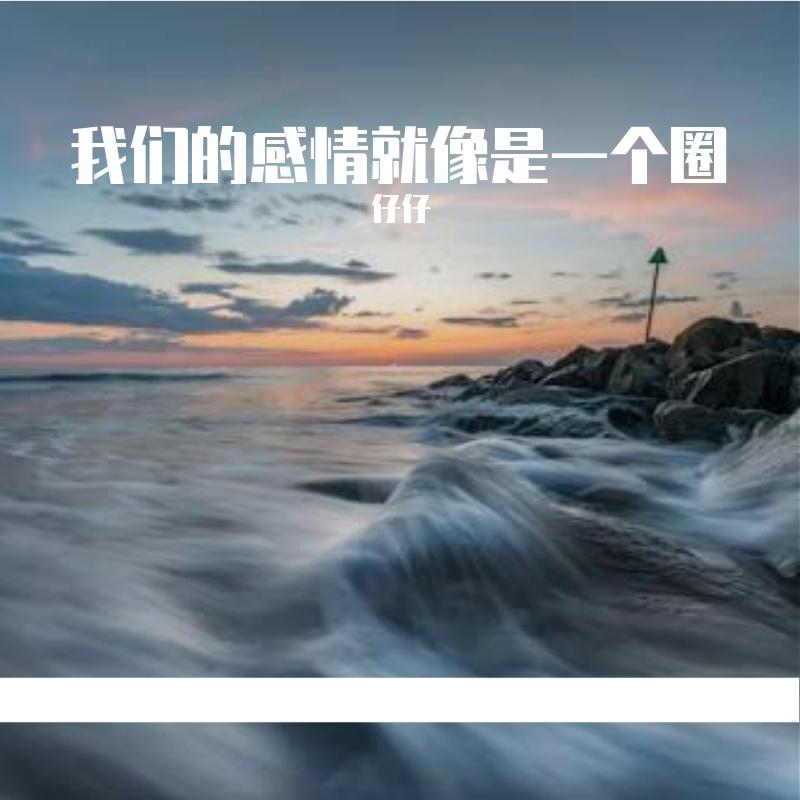 我们的感情就像是一个圈_仔仔_我们的感情就像一个圈 | 在线播放_我们的感情就像是一个圈歌词_我们的感情就像是一个圈下载 | 网易云音乐