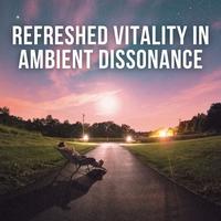 Refreshed Vitality in Ambient Dissonance