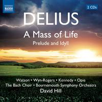 DELIUS, F.: Mass of Life (A) / Prelude and Idyll (J. Watson, Wyn-Rogers, A. Kennedy, Opie, Bach Choir, Bournemouth Symphony, D. Hill)