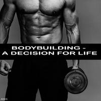 Bodybuilding - A Decision for Life