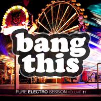 Bang This! - Pure Electro Session, Vol. 11