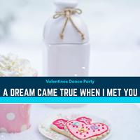 A Dream Came True When I Met You - Valentines Dance Party