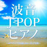 波音J-POPピアノ ～ホワイトノイズと癒しのヒーリング音楽～