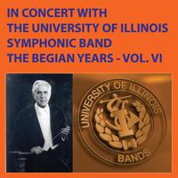 In Concert with The University of Illinois Concert Band - The Begian Years, Vol. VI