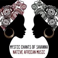 Mystic Chants of Savanna: Native African Music - Unique Collection of Spiritual New Age Music Straight from the Old Continent, Shamanic Prayers and Chants, Deep Trance, Meditation and Relaxation