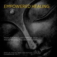 Empowered Healing (Music For Muscle Relaxation, Deep Tissue Massage And Aromatherapy) (Spiritual Healing, Asian Healing Music, Calming Music, Vol. 1)