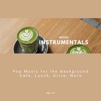 Mood Instrumentals: Pop Music For The Background - Cafe, Lunch, Drive, Work, Vol. 47