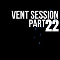 VENT SESSION, Pt. 22