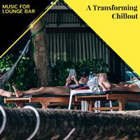 A Transforming Chillout - Music For Lounge Bar