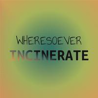 Wheresoever Incinerate