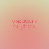 Ubiquitously Anyhow