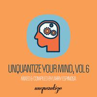 Unquantize Your Mind Vol. 6 - Compiled & Mixed by Larry Espinosa