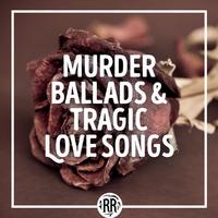 Murder Ballads & Tragic Love Songs