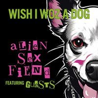 Wish I Woz A Dog: Alien Sex Fiend featuring Guests