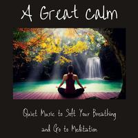 A Great Calm: Quiet Music to Soft Your Breathing and Go to Meditation