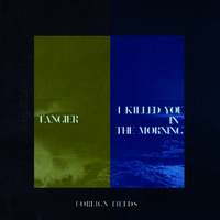 Tangier / I Killed You In The Morning