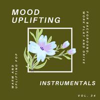 Mood Uplifting Instrumentals - Warm And Uplifting Pop For Background, Work Play And Drive, Vol.34