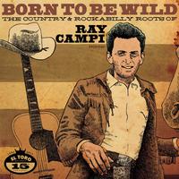 Born To Be Wild. The Country & Rockabilly Roots of Ray Campi