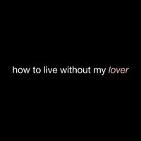 how to live without my lover