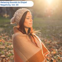 Relaxing Sounds To Dispel Negativity, Vol. 03