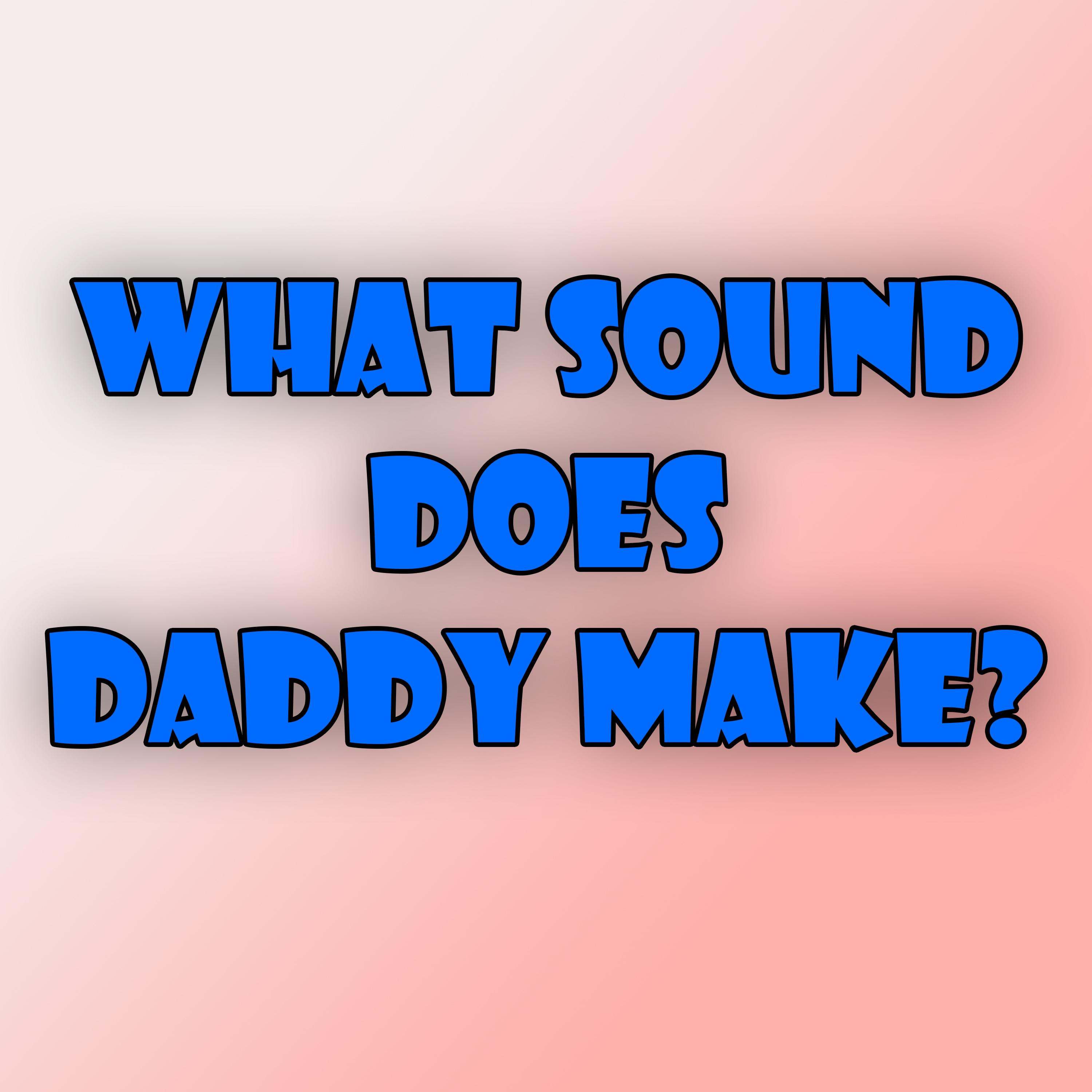 What Sound Does Daddy Make?