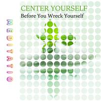 Center Yourself Before You Wreck Yourself