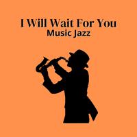 I Will Wait For You (Music Jazz)