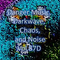 Danger Music, Darkwave, Chaos and Noise, Vol 87D (Strange Electronic Experiments blending Darkwave, Industrial, Chaos, Ambient, Classical and Celtic Influences)