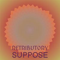 Retributory Suppose