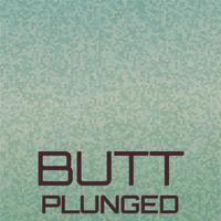 Butt Plunged