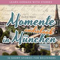 Learn German with Stories (Momente in München - 10 Short Stories for Beginners)