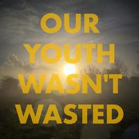 Our Youth Wasn't Wasted