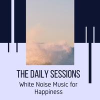 The Daily Sessions - White Noise Music for Happiness