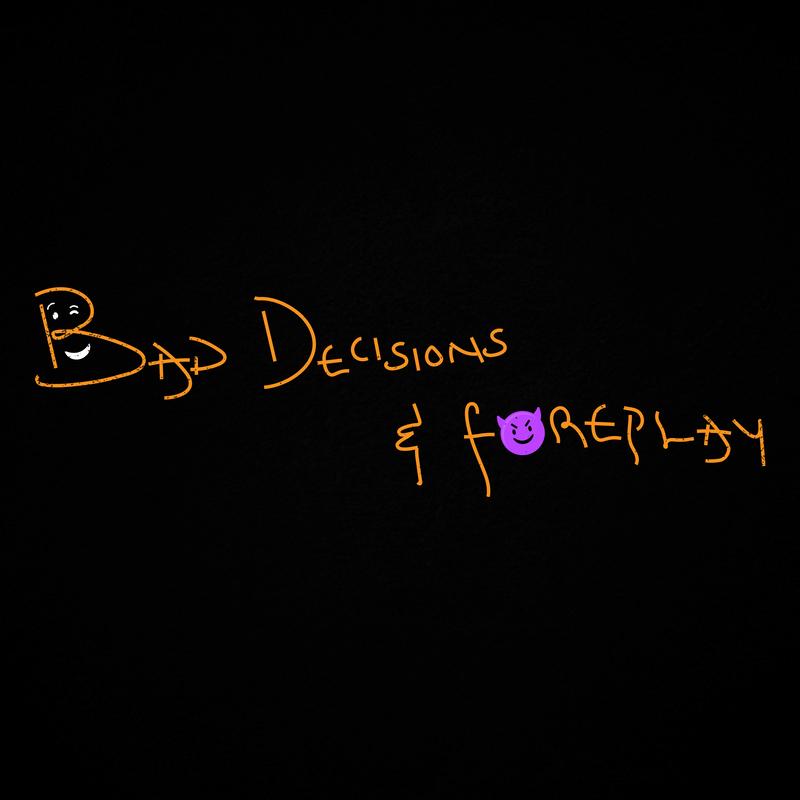 Bad Decisions & Foreplay