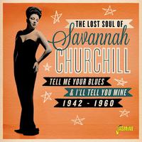 The Lost Soul Of: Savannah Churchill, Tell Me Your Blues & I'll Tell You Mine (1942-1960)