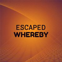 Escaped Whereby