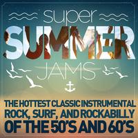 Super Summer Jams - The Hottest Classic Instrumental Rock, Surf, And Rockabilly of the 50's and 60's