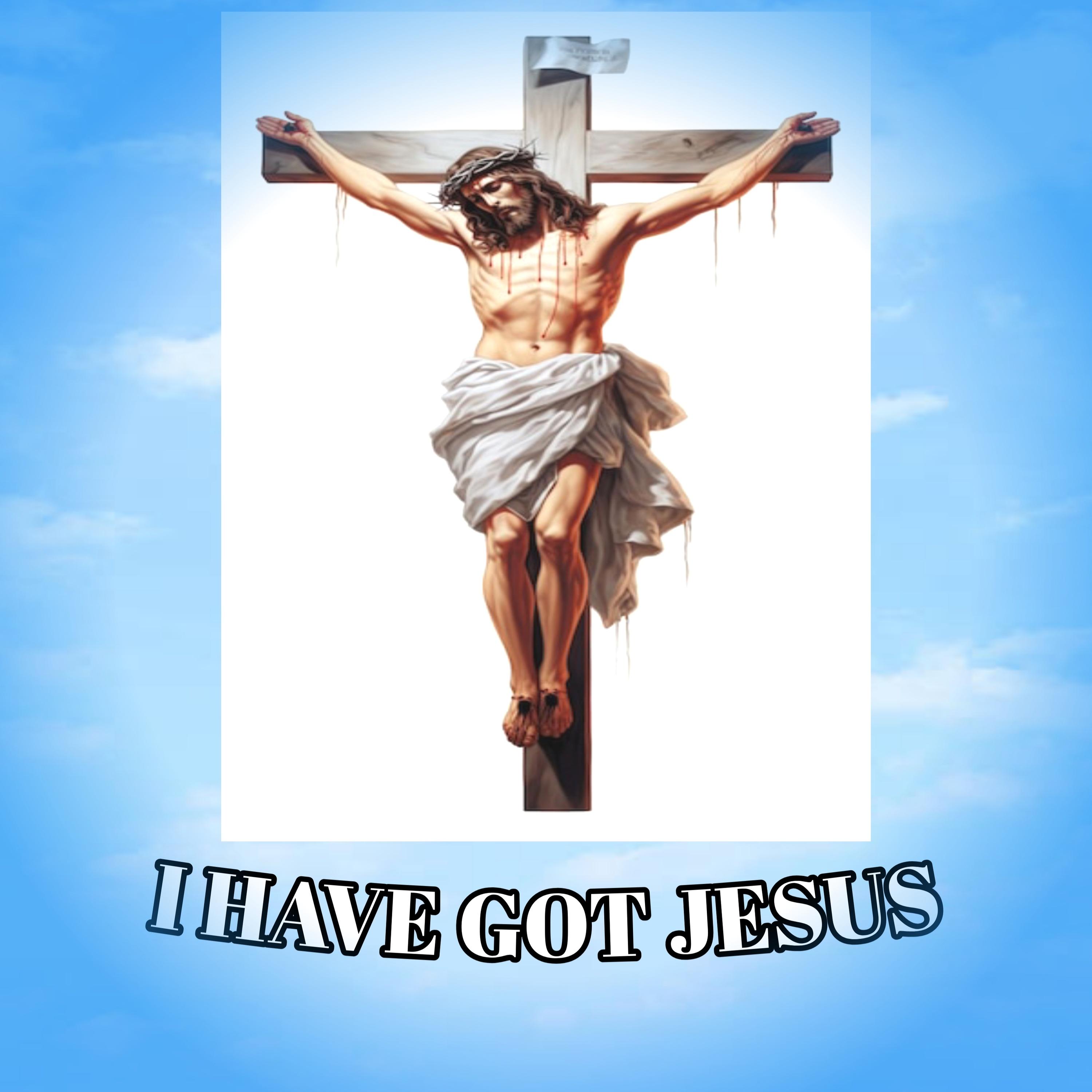 I HAVE GOT JESUS