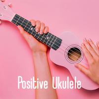 Positive Ukulele: Happy Melodies for Kids and Adults, Relaxing, Soothing Moments