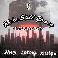 We're Still Young(ACTING，XIKINIE，JING BOOTLEG)